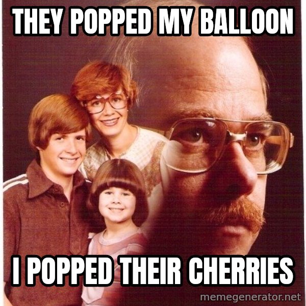 Vengeance Dad meme: they popped my balloon / i popped their cherries