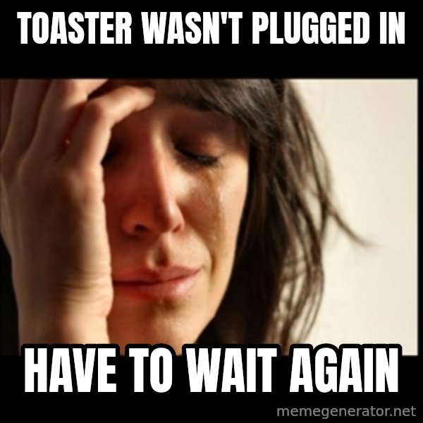 First World Problems meme: toaster wasn't plugged in / have to wait again