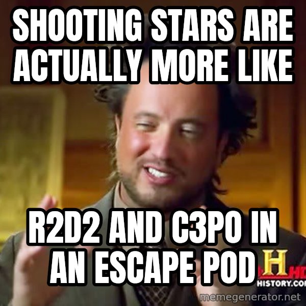 Ancient Aliens meme: Shooting stars are actually more like / r2d2 and c3po in an escape pod