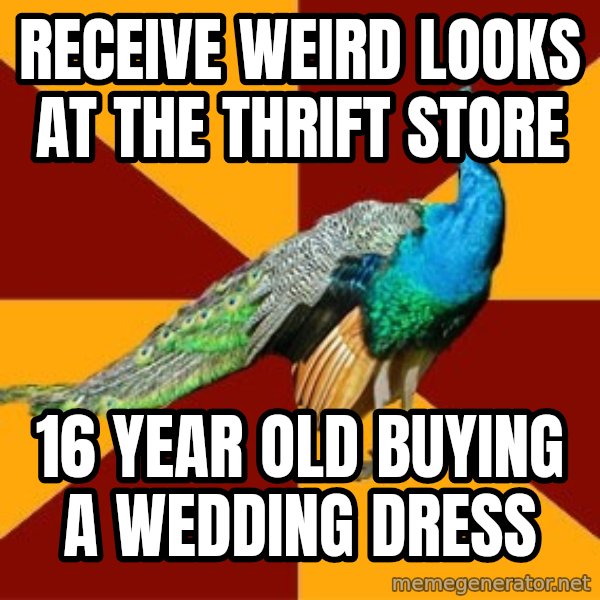 Thespian Peacock meme: RecEIVE WEIRD LOOKS AT THE THRIFT STORE / 16 YEAR OLD BUYING A WEDDING DRESS