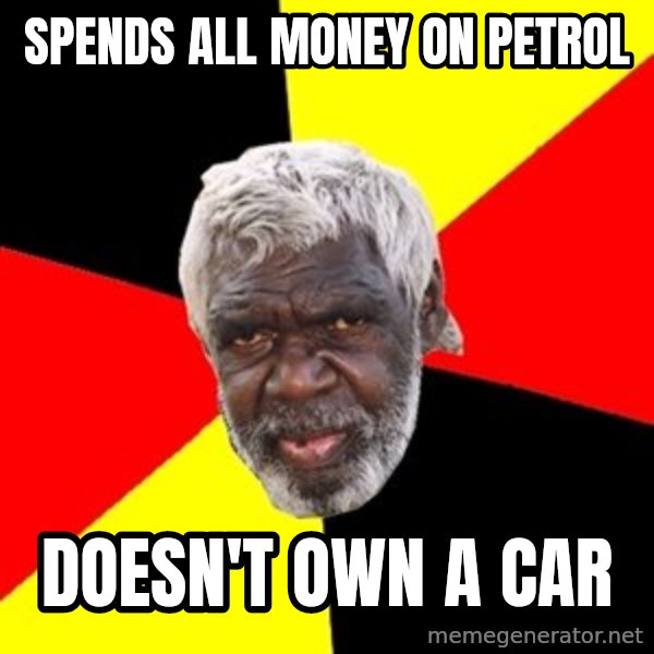 Aboriginal meme: spends all money on petrol / doesn't own a car