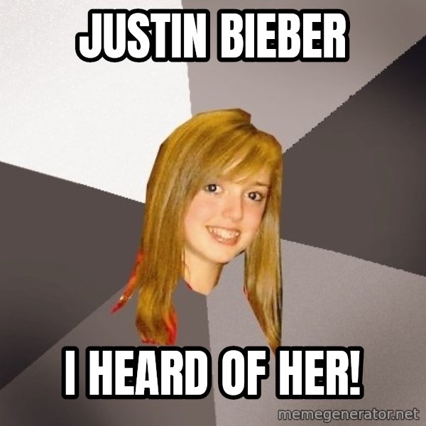 Musically Oblivious 8th Grader meme: Justin Bieber / I heard of her!