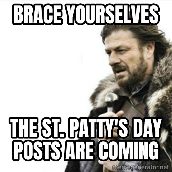 Prepare yourself meme: brace yourselves / the st. patty's day posts are coming