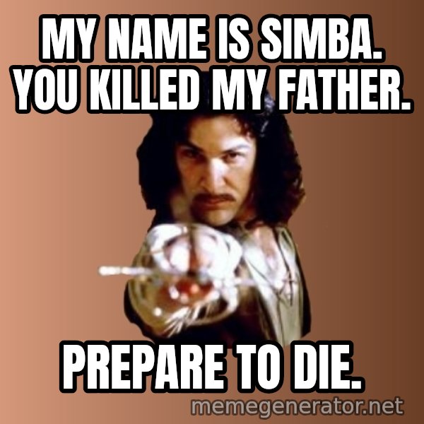 Prepare To Die meme: My name is simba. you killed my father. / Prepare to die.