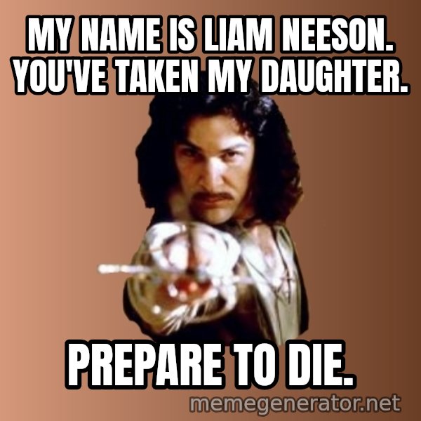 Prepare To Die meme: My Name is Liam Neeson. You've taken my daughter. / prepare to die.