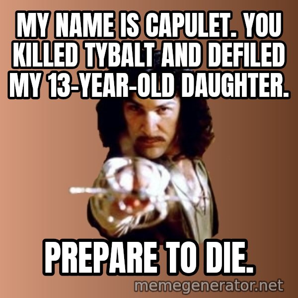 Prepare To Die meme: My name is capulet. you killed tybalt and defiled my 13-year-old daughter. / prepare to die.