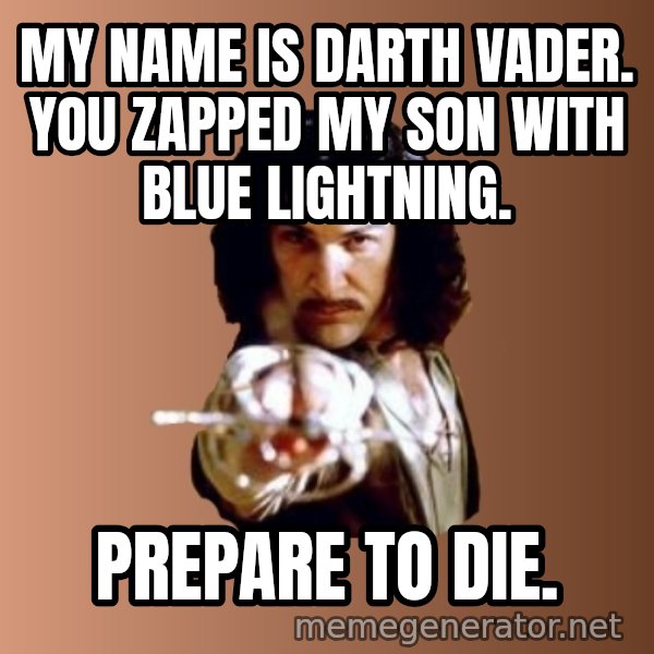 Prepare To Die meme: my name is darth vader. you zapped my son with blue lightning. / prepare to die.