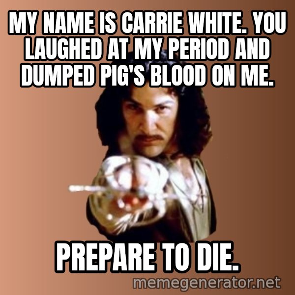 Prepare To Die meme: my name is carrie white. you laughed at my period and dumped pig's blood on me. / Prepare to die.