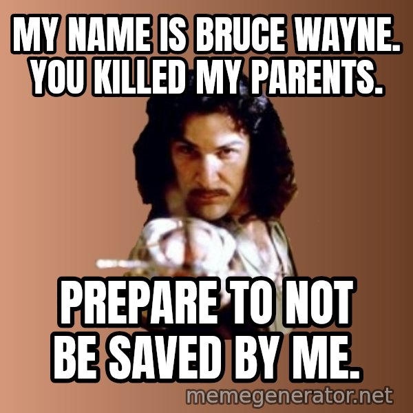 Prepare To Die meme: my name is bruce wayne. you killed my parents. / prepare to not be saved by me.