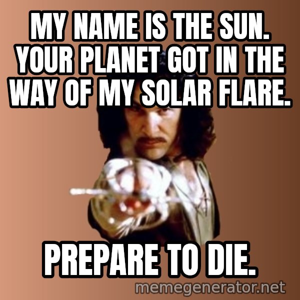 Prepare To Die meme: my name is the sun. your planet got in the way of my solar flare. / prepare to die.