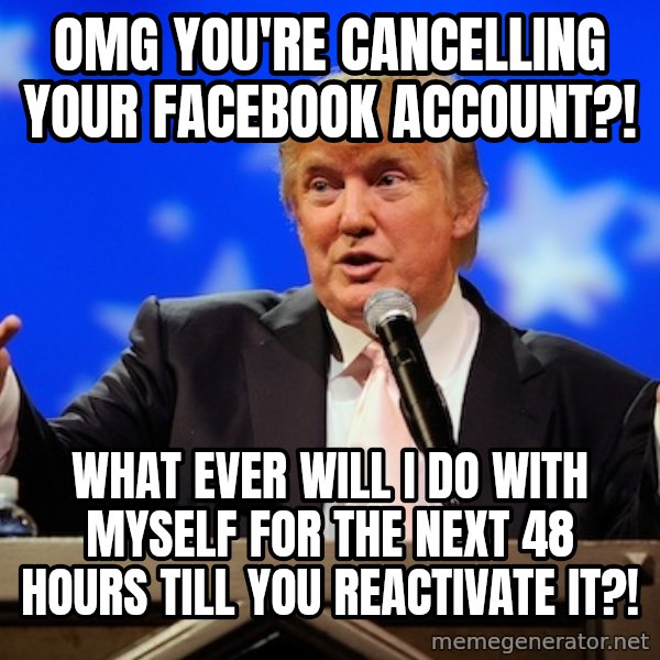Annoying Facebook Girl meme: omg YOU'RE CANCELLING YOUR FACEBOOK ACCOUNT?! / WHAT EVER WILL i DO WITH MYSELF FOR THE NEXT 48 HOURS TILL YOU REACTIVATE IT?!
