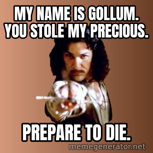 Prepare To Die meme: my name is gollum. you stole my precious. / prepare to die.