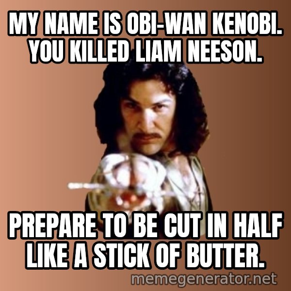Prepare To Die meme: My name is obi-wan kenobi. you killed liam neeson. / prepare to be cut in half like a stick of butter.