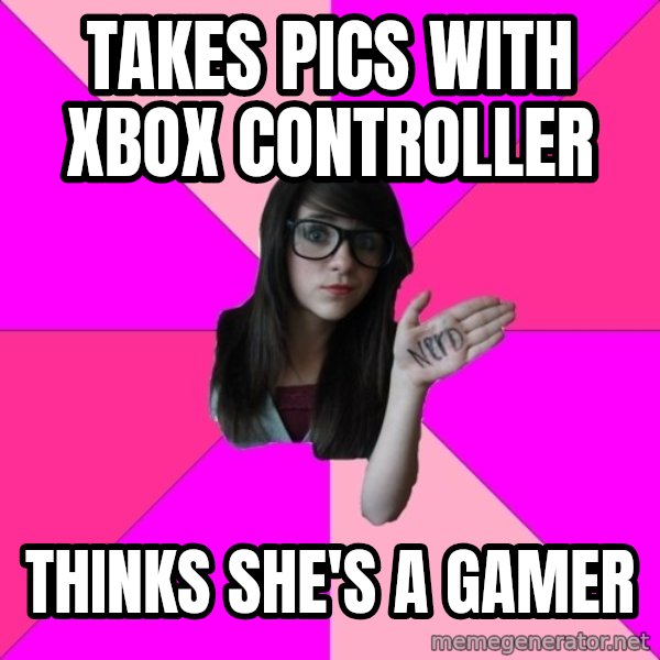 Idiot Nerd Girl meme: Takes Pics with Xbox controller / Thinks she's a gamer