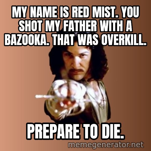 Prepare To Die meme: my name is red mist. you shot my father with a bazooka. that was overkill. / prepare to die.