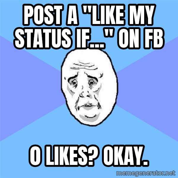 Okay Guy meme: posT a "Like my status iF..." on fb / 0 likes? Okay.