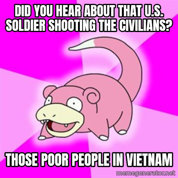 Slowpoke meme: did you hear about that U.S. soldier shooting the civilians? / those poor people in vietnam