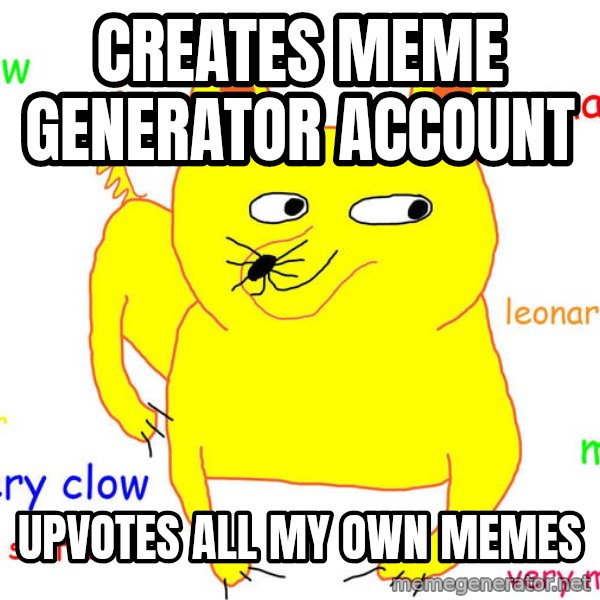 Forever Alone meme: Creates meme generator account / upvotes all my own memes