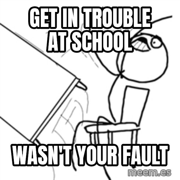 flip a table2 meme: Get in trouble at school / wasn't your fault