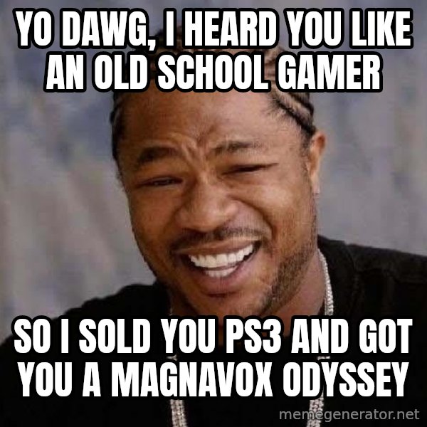 Yo Dawg meme: yo dawg, i heard you like an old school gamer / so i sold you ps3 and got you a Magnavox Odyssey