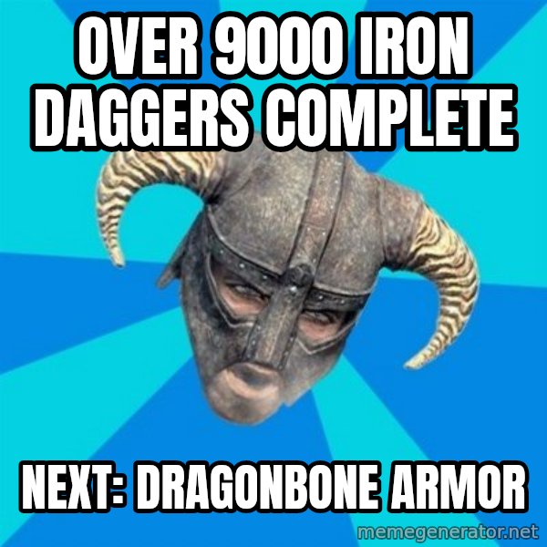 skyrim stan meme: over 9000 iron daggers complete / next: Dragonbone armor