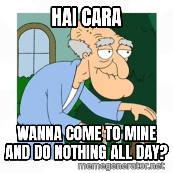 Herbert meme: Hai cara / wanna come to mine and do nothing all day?