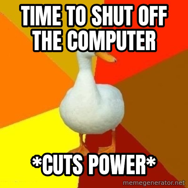 Technologically Impaired Duck meme: time to shut off the computer / *cuts power*