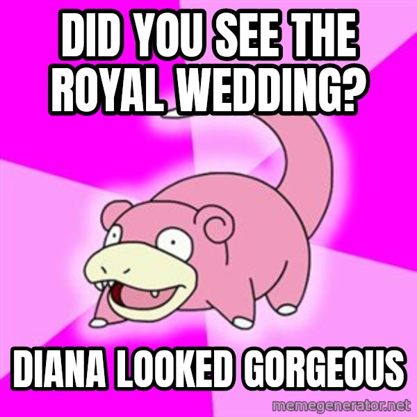 Slowpoke meme: Did you see the royal wedding? / Diana looked gorgeous