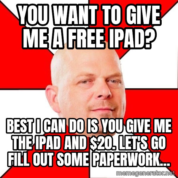Pawn Stars meme: You want to give me a free iPad? / Best i can do is you give me the ipad and $20. LEt's go fill out some paperwork...