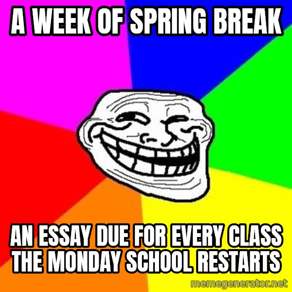 Trollface meme: A Week of Spring Break / An Essay Due for Every Class the Monday School Restarts