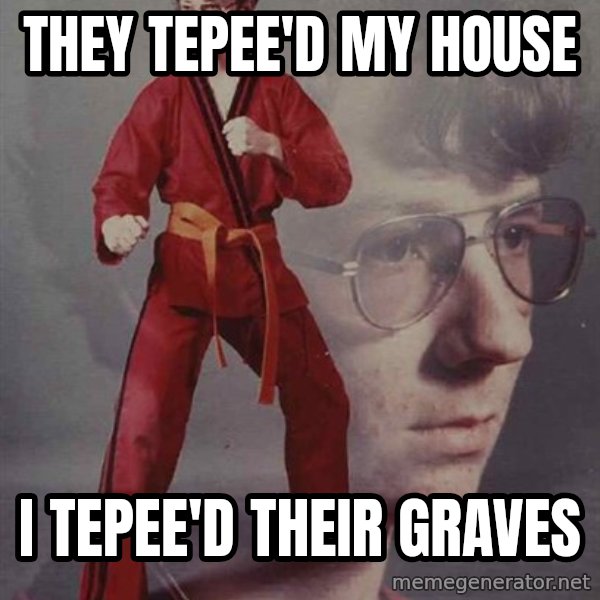 PTSD Karate Kyle meme: they tepee'd my house / i tepee'd their graves