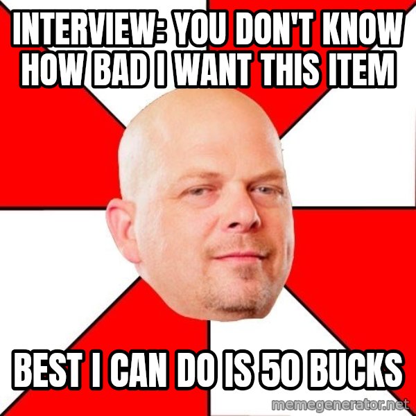 Pawn Stars meme: interview: you don't know how bad i want this item / best i can do is 50 bucks