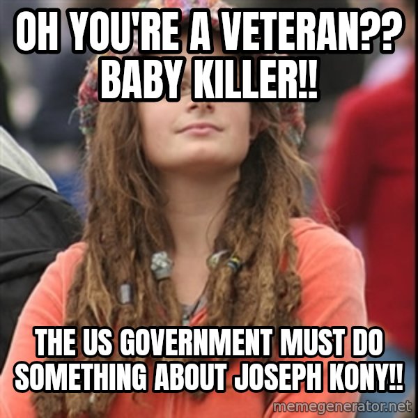 College Liberal meme: oh you're a veteran?? Baby killer!! / The US Government must do something about joseph kony!!