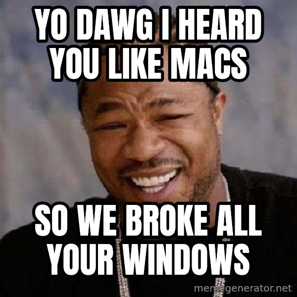 Yo Dawg meme: yo dawg i heard you like macs / so we broke all your windows