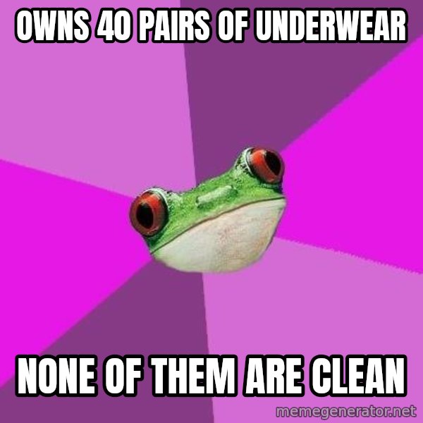 Foul Bachelorette Frog meme: Owns 40 pairs of underwear / None of them are clean