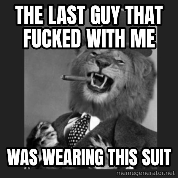 Gentleman Lion meme: THe last guy that fucked with me / was wearing this suit