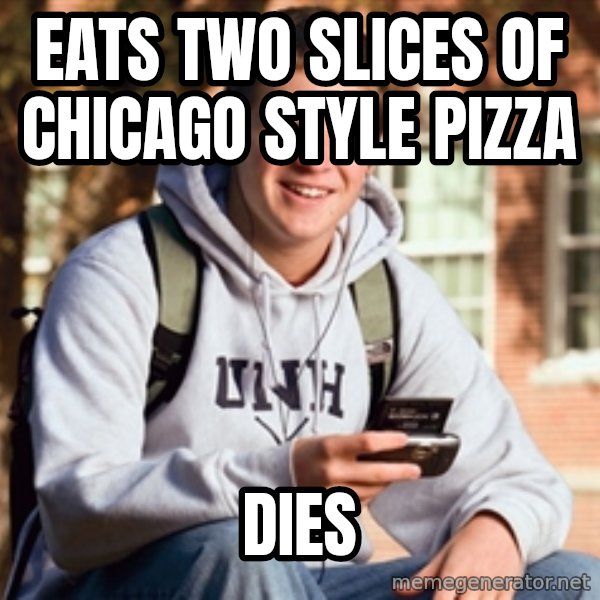 College Freshman meme: EATS TWO SLICES OF CHICAGO STYLE PIZZA / DIES