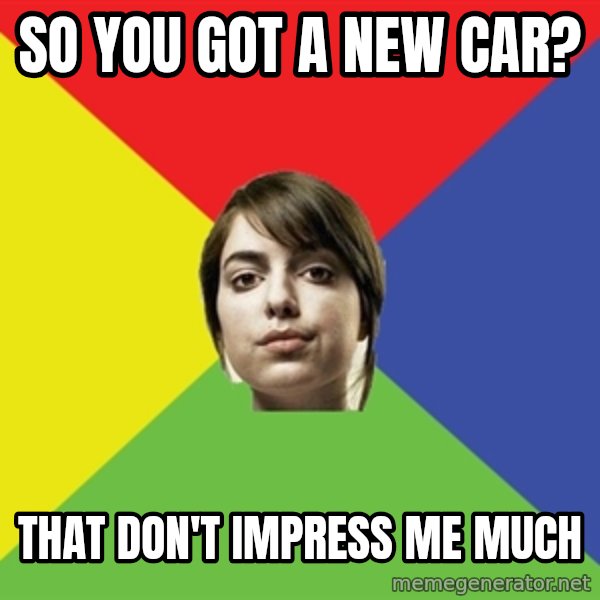 Non Jealous Girl meme: so you got a new car? / that don't impress me much