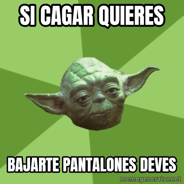 Advice Yoda Gives meme: Si cagar quieres / bajarte pantalones deves