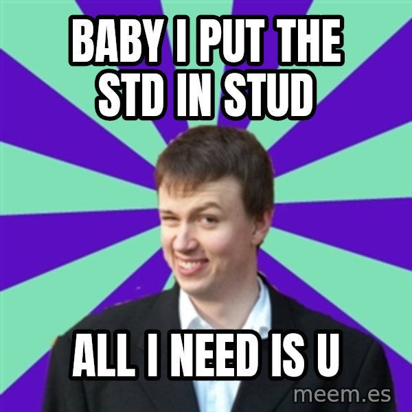 Pick Up Perv meme: baby i put the std in stud / all i need is u