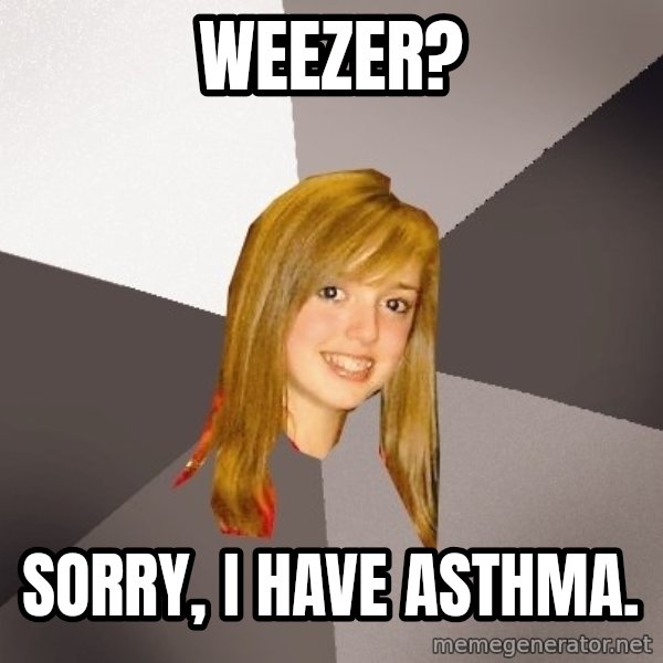 Musically Oblivious 8th Grader meme: Weezer? / Sorry, I have asthma.