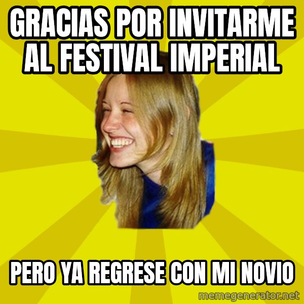 Trologirl meme: gracias por invitarme al festival imperial / pero ya regrese con mi novio