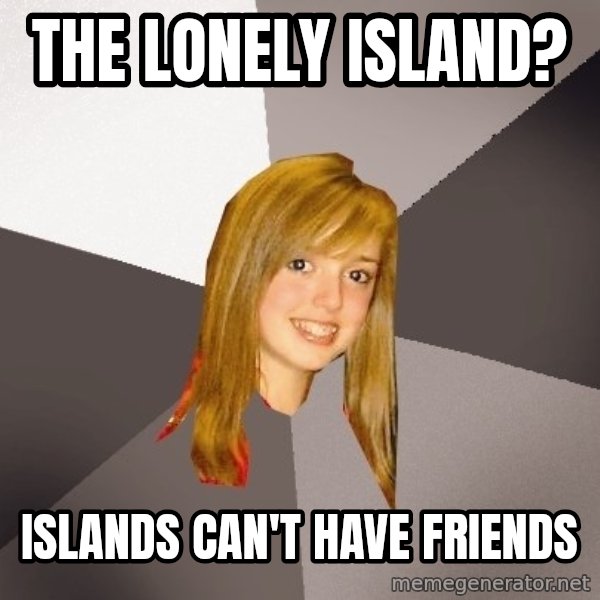 Musically Oblivious 8th Grader meme: The Lonely Island? / Islands can't have friends