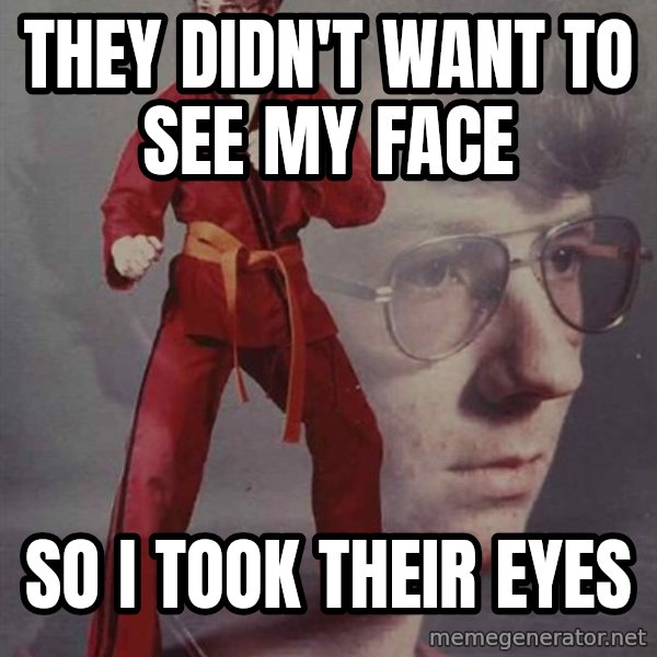PTSD Karate Kyle meme: they didn't want to see my face / so i took their eyes