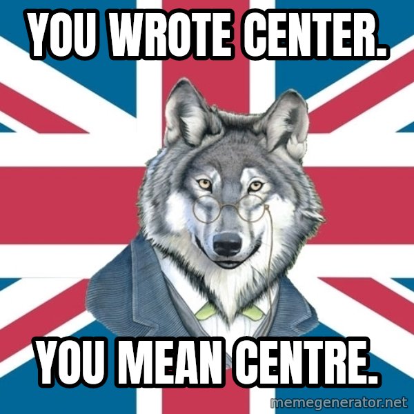 Sir Courage Wolf Esquire meme: you wrote center. / you mean centre.