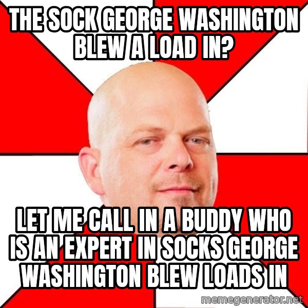 Pawn Stars meme: The sock george washington blew a load in? / let me call in a buddy who is an expert in socks george washington blew loads in