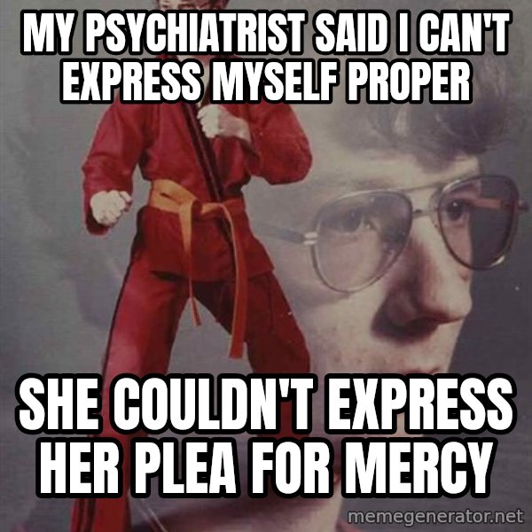 PTSD Karate Kyle meme: my psychiatrist said i can't express myself proper / she couldn't express her plea for mercy