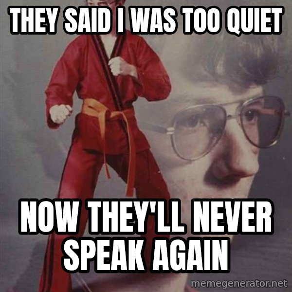 PTSD Karate Kyle meme: they said i was too quiet / now they'll never speak again