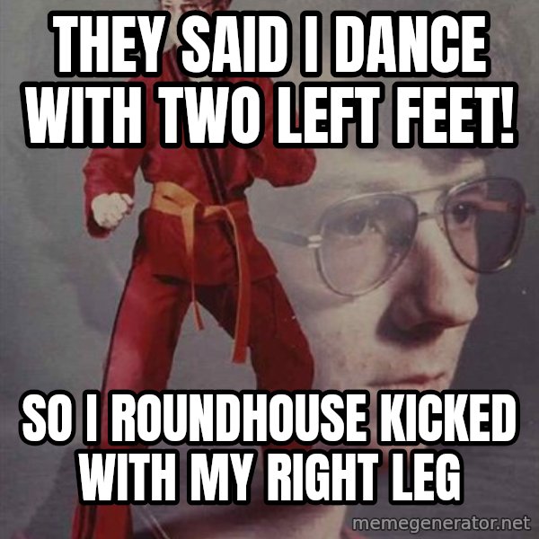 PTSD Karate Kyle meme: they said i dance with two left feet! / so i roundhouse kicked with my right leg