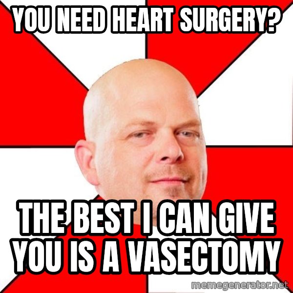Pawn Stars meme: you need heart SURGERY? / the best i can give you is a vasectomy